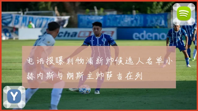 电讯报曝利物浦新帅候选人名单小赫内斯与朗斯主帅萨吉在列