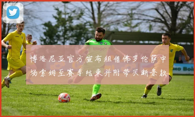 博洛尼亚官方宣布租借佛罗伦萨中场索姆至赛季结束并附带买断条款