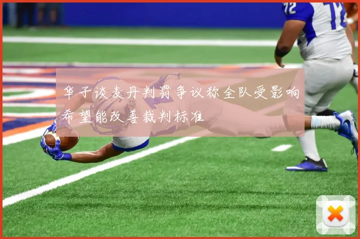 华子谈麦丹判罚争议称全队受影响希望能改善裁判标准