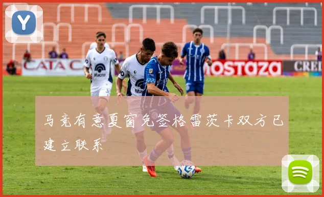 马竞有意夏窗免签格雷茨卡双方已建立联系