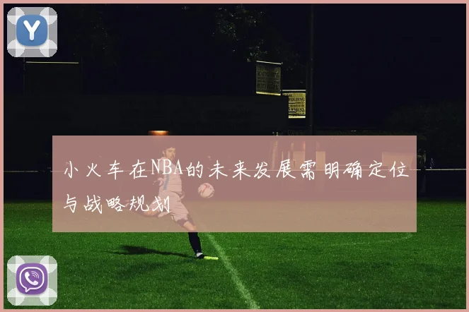 小火车在NBA的未来发展需明确定位与战略规划
