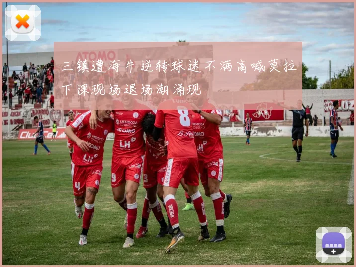 三镇遭海牛逆转球迷不满高喊莫拉下课现场退场潮涌现
