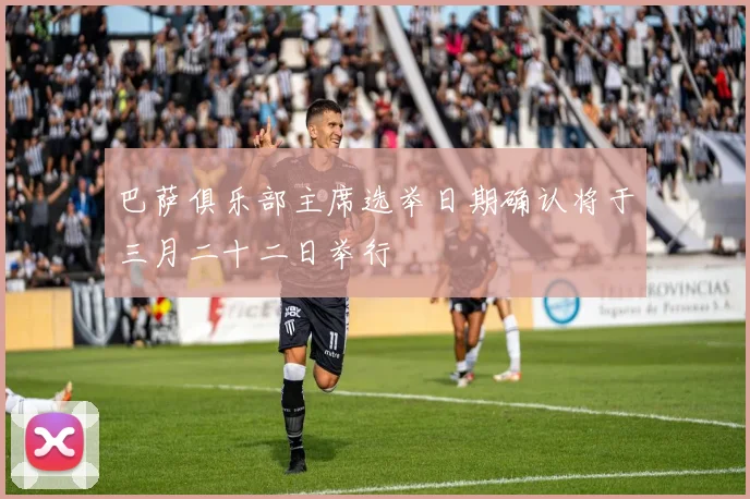 巴萨俱乐部主席选举日期确认将于三月二十二日举行