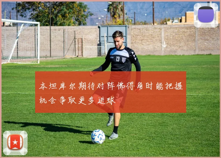 本坦库尔期待对阵佛得角时能把握机会争取更多进球