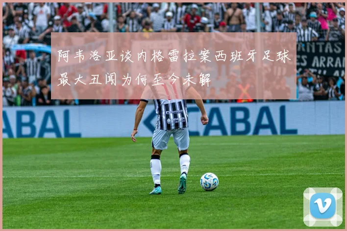 阿韦洛亚谈内格雷拉案西班牙足球最大丑闻为何至今未解