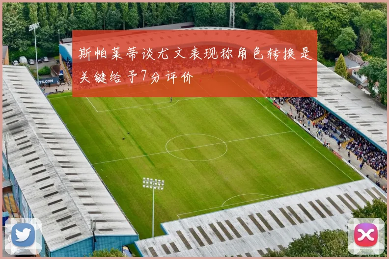 斯帕莱蒂谈尤文表现称角色转换是关键给予7分评价