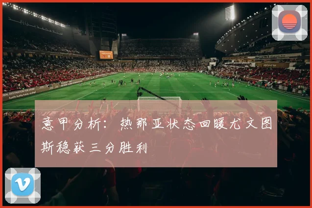 意甲分析：热那亚状态回暖尤文图斯稳获三分胜利