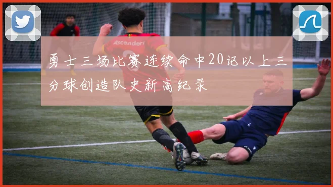 勇士三场比赛连续命中20记以上三分球创造队史新高纪录